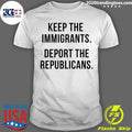 Keep The Immigrants Deport The Republicans Shirt Unisex T-shirt, Sweatshirt, Hoodie, Long Sleeve Tee - T-Shirt, Sweatshirt, Hoodie