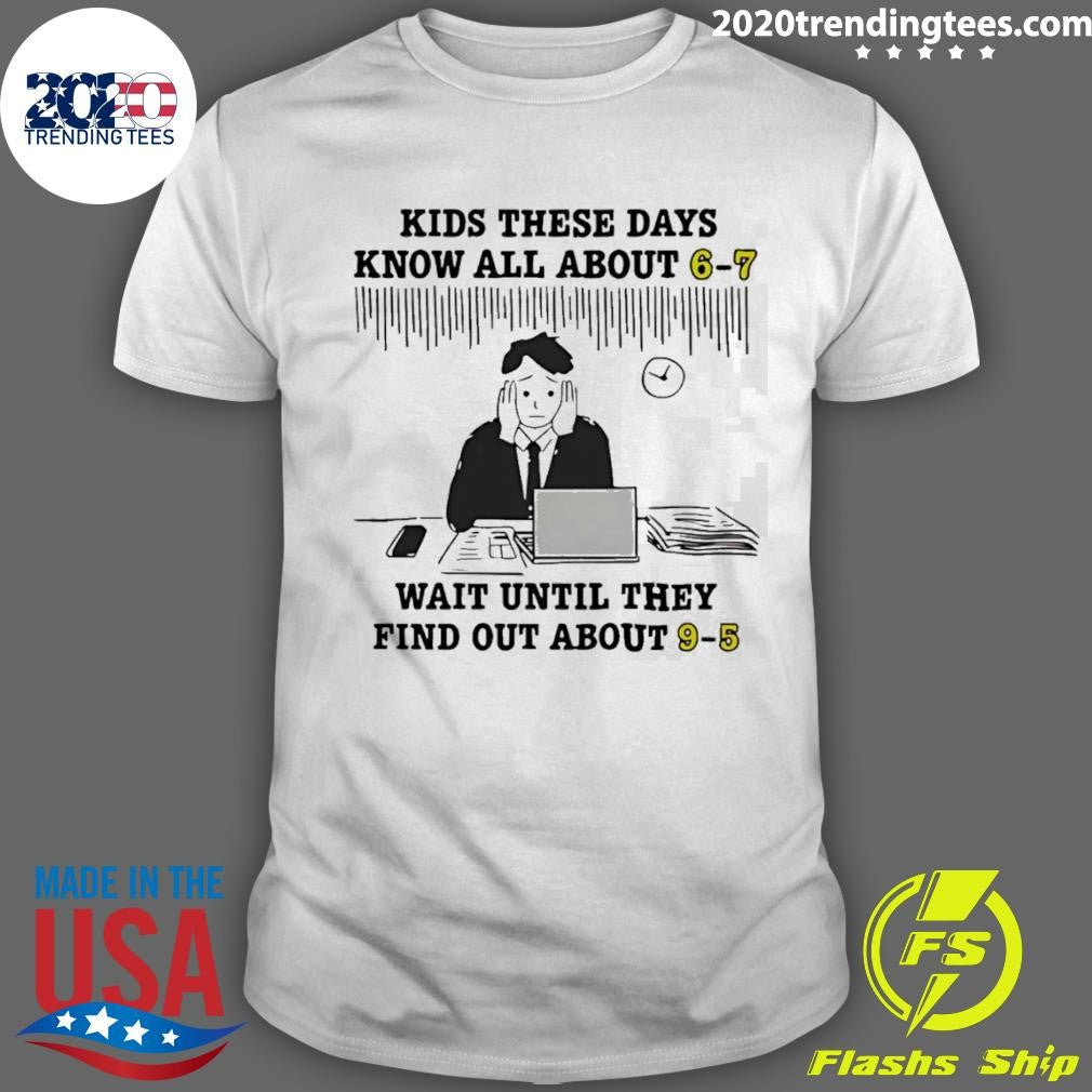 Kids These Days Know All About 6-7 Wait Until They Find Out About 9-5 Shirt Unisex T-shirt, Sweatshirt, Hoodie, Long Sleeve Tee - T-Shirt, Sweatshirt, Hoodie
