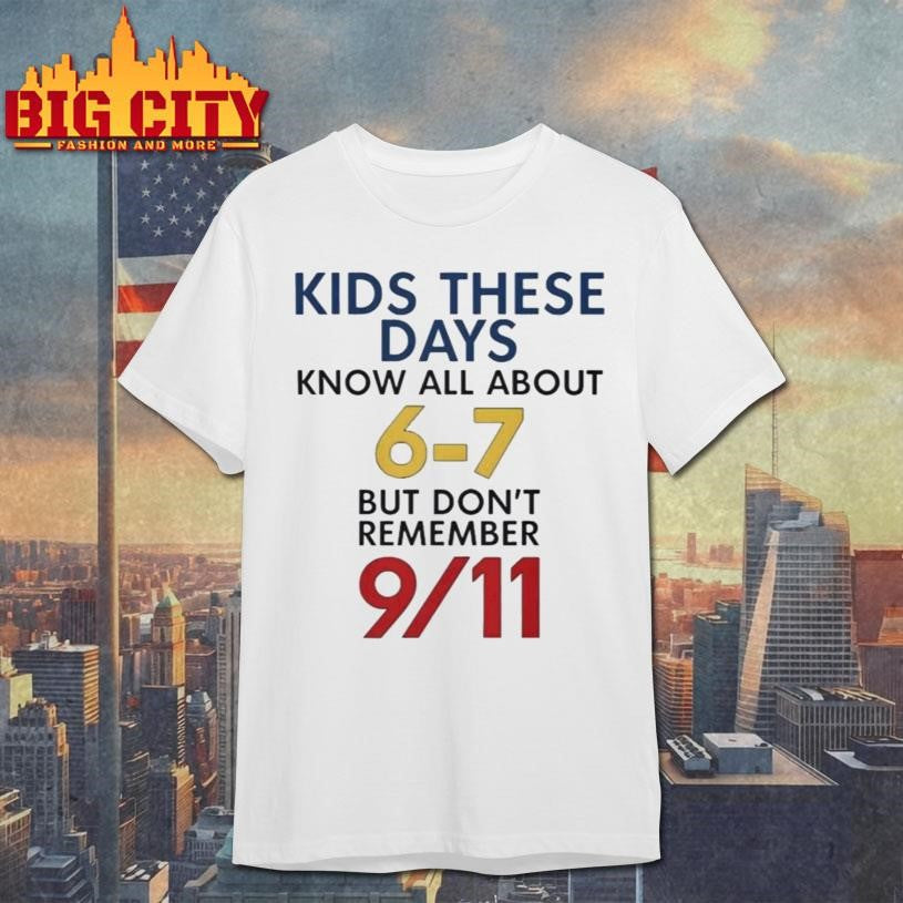 Kids These Days Know All About 67 But Dont Remember 9 11 Shirt Unisex T-shirt, Sweatshirt, Hoodie, Long Sleeve Tee - T-Shirt, Sweatshirt, Hoodie