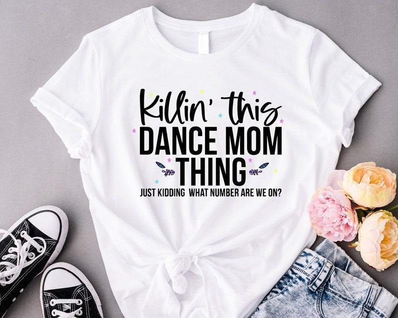 Killin' This Dance Mom Thing Cool Dancing Shirt Funny Dance Mom Hip Hop Festival Just Kidding Mom Mom Life Shirts T-Shirts, Hoodie, Sweatshirt - T-Shirt, Sweatshirt, Hoodie