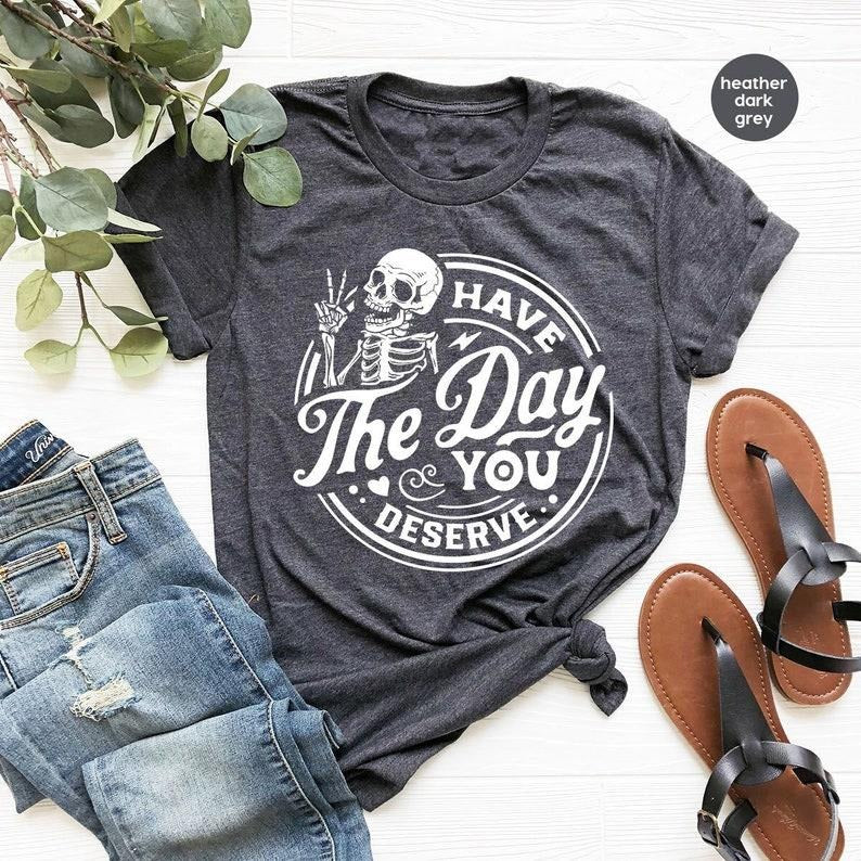 Kindness Sarcastic Shirts Have Day You Deserve Motivational Skeleton Inspirational Clothes Positive T-Shirts, Hoodie, Sweatshirt - T-Shirt, Sweatshirt, Hoodie