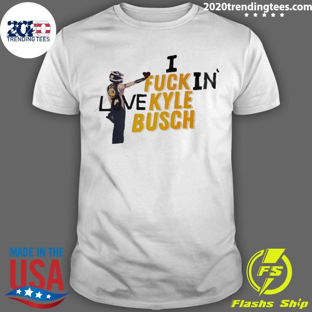 Kyle Busch I Fuck In Love Nascar Racing 2026 Shirt Unisex T-shirt, Sweatshirt, Hoodie, Long Sleeve Tee - T-Shirt, Sweatshirt, Hoodie