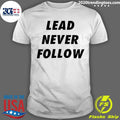 Lead Never Follow Shirt Unisex T-shirt, Sweatshirt, Hoodie, Long Sleeve Tee - T-Shirt, Sweatshirt, Hoodie
