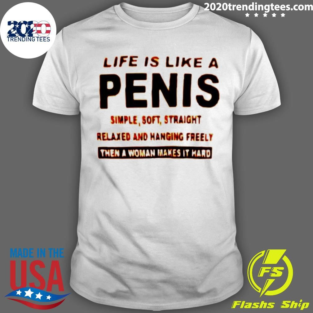Life Is Like A Penis Simple Simple Soft Straight Relaxed And Hanging Freely Then A Woman Makes It Hard Shirt - T-Shirt, Sweatshirt, Hoodie