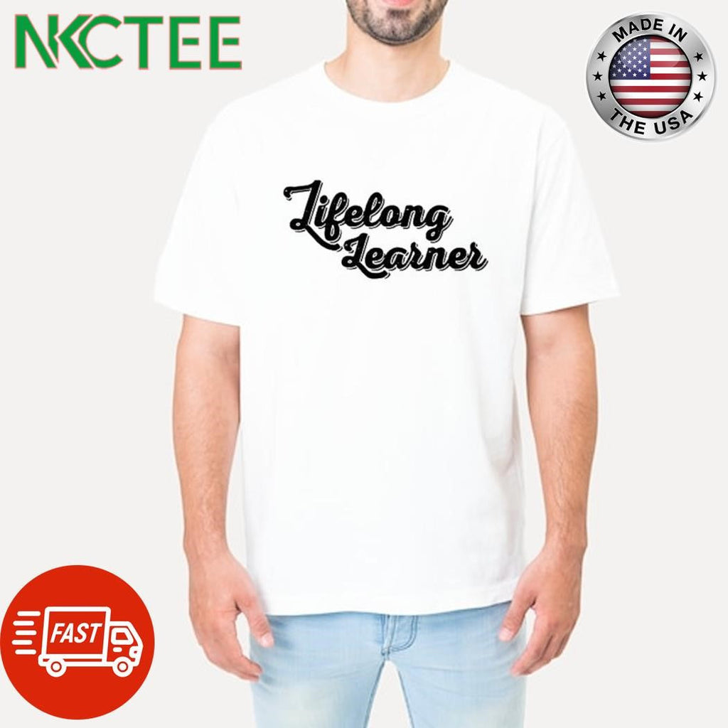Lifelong learner shirt Unisex T-shirt, Sweatshirt, Hoodie, Long Sleeve Tee - T-Shirt, Sweatshirt, Hoodie