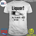 Liquor Ya, If Shell Let Me Tee Shirt Unisex T-shirt, Sweatshirt, Hoodie, Long Sleeve Tee - T-Shirt, Sweatshirt, Hoodie