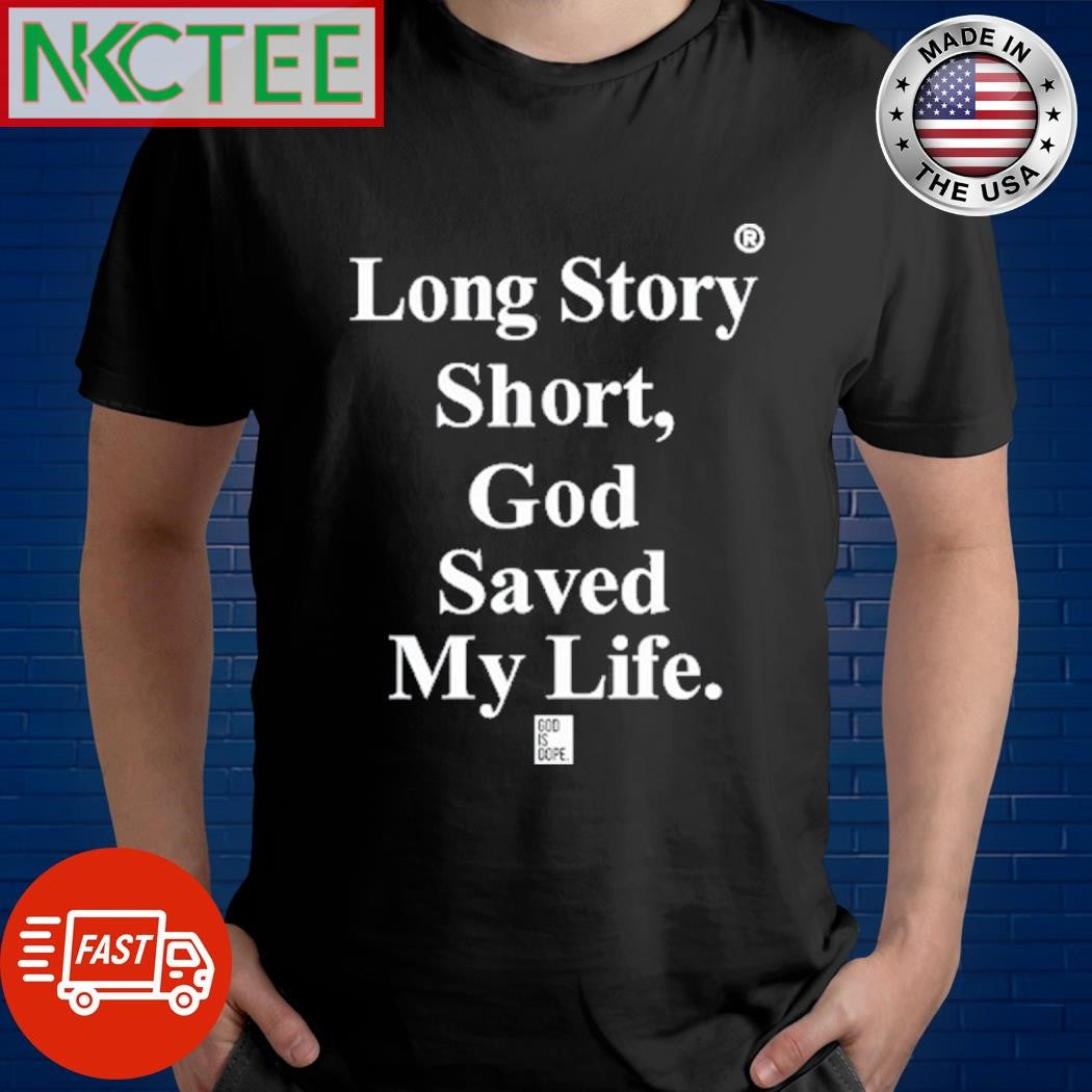 Long Story Short God Saved My Life God Is Dope Shirt Unisex T-shirt, Sweatshirt, Hoodie, Long Sleeve Tee - T-Shirt, Sweatshirt, Hoodie