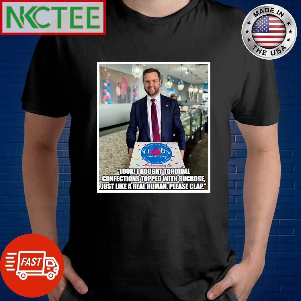 Look bought toroidal confections topped with sucrose just like a real human please clap Donut shirt - T-Shirt, Sweatshirt, Hoodie
