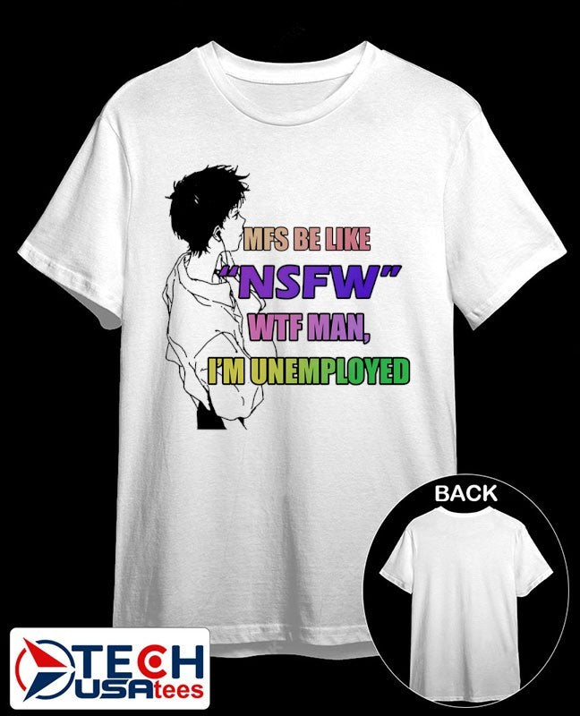 MFS be like NSFW wtf man Im unemployed shirt Unisex T-shirt, Sweatshirt, Hoodie, Long Sleeve Tee - T-Shirt, Sweatshirt, Hoodie