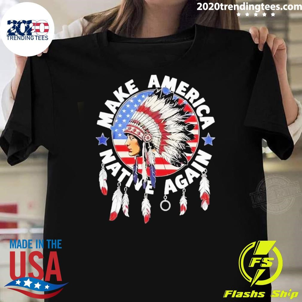 Make America Native Again Indian Native American Flag Tee Shirt Unisex T-shirt, Sweatshirt, Hoodie, Long Sleeve Tee - T-Shirt, Sweatshirt, Hoodie