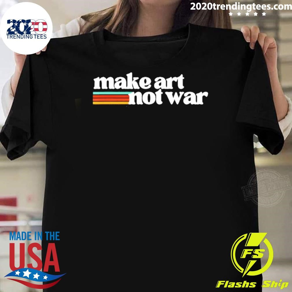 Make Art Not War Shirt Unisex T-shirt, Sweatshirt, Hoodie, Long Sleeve Tee - T-Shirt, Sweatshirt, Hoodie