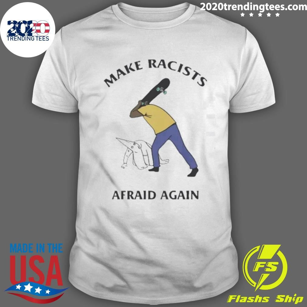 Make Racists Afraid Again Tee Shirt Unisex T-shirt, Sweatshirt, Hoodie, Long Sleeve Tee - T-Shirt, Sweatshirt, Hoodie