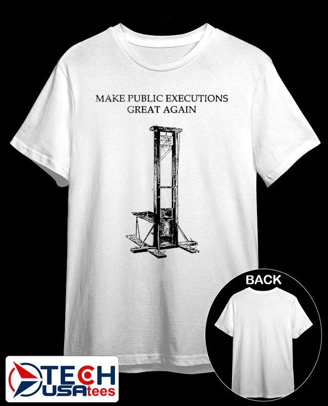 Make public executions great again shirt Unisex T-shirt, Sweatshirt, Hoodie, Long Sleeve Tee - T-Shirt, Sweatshirt, Hoodie