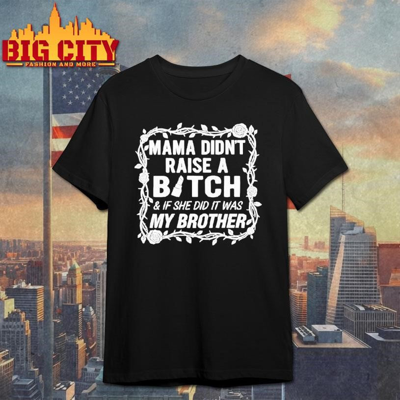 Mama Didnt Raise A Bitch If She Did It Was My Brother Shirt Unisex T-shirt, Sweatshirt, Hoodie, Long Sleeve Tee - T-Shirt, Sweatshirt, Hoodie