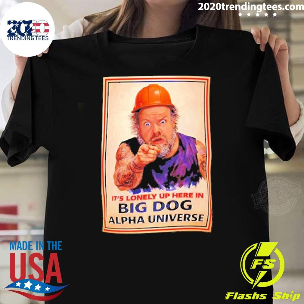 Man Builders Its Lonely Up Here In Big Dog Alpha Universe Shirt Unisex T-shirt, Sweatshirt, Hoodie, Long Sleeve Tee - T-Shirt, Sweatshirt, Hoodie