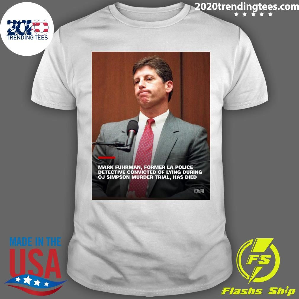 Mark Fuhrman, La Police Detective Convicted Of Lying At OJ Simpson Trial, Dies Shirt Unisex T-shirt, Sweatshirt, Hoodie, Long Sleeve Tee - T-Shirt, Sweatshirt, Hoodie