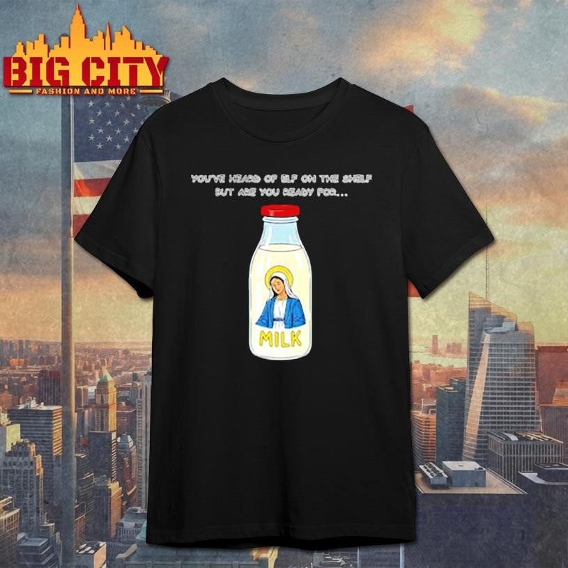 Mary on the Dairy milk Youve heard of elf on the shelf but are you ready for meme shirt Unisex T-shirt, Sweatshirt, Hoodie, Long Sleeve Tee - T-Shirt, Sweatshirt, Hoodie