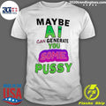 Maybe Ai Can Generate You Some Pussy Shirt Unisex T-shirt, Sweatshirt, Hoodie, Long Sleeve Tee - T-Shirt, Sweatshirt, Hoodie