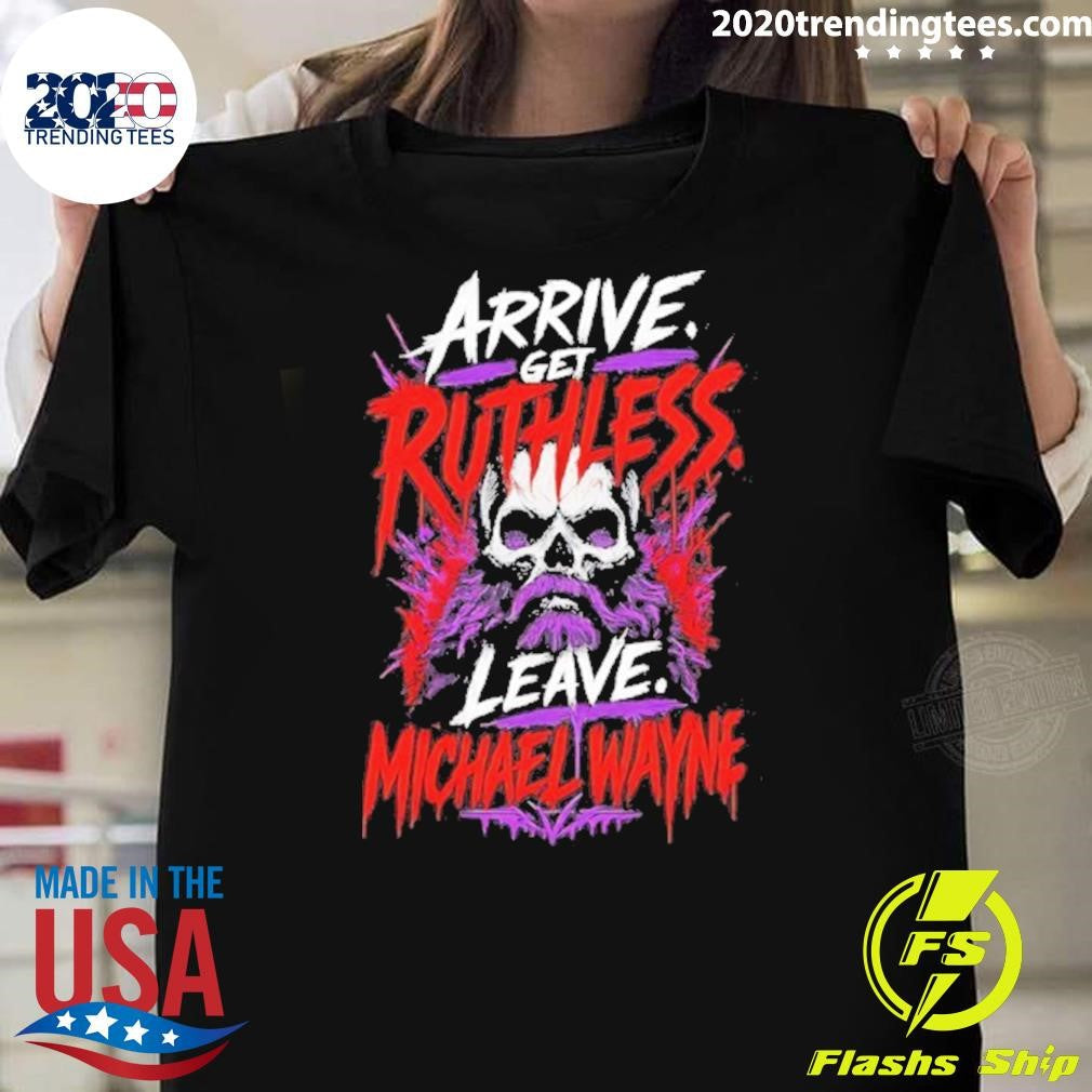 Mchael Wayne Arrive Get Ruthless Leave Shirt Unisex T-shirt, Sweatshirt, Hoodie, Long Sleeve Tee - T-Shirt, Sweatshirt, Hoodie