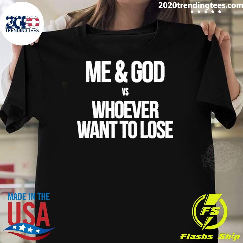 Me And God Vs Whoever Want To Lose Shirt Unisex T-shirt, Sweatshirt, Hoodie, Long Sleeve Tee - T-Shirt, Sweatshirt, Hoodie