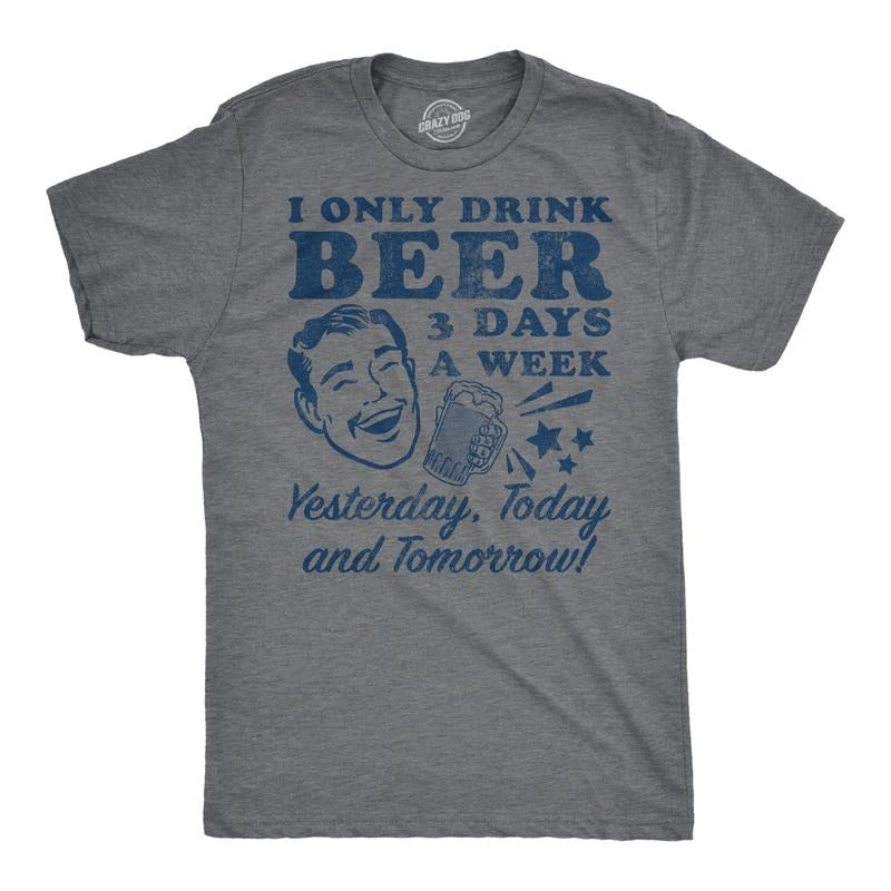Funny I Only Drink Beer 3 Days Week Yesterday Today Tomorrow Sarcastic Drinking Funny Dark Grey T-Shirts, Hoodie, Sweatshirt - T-Shirt, Sweatshirt, Hoodie