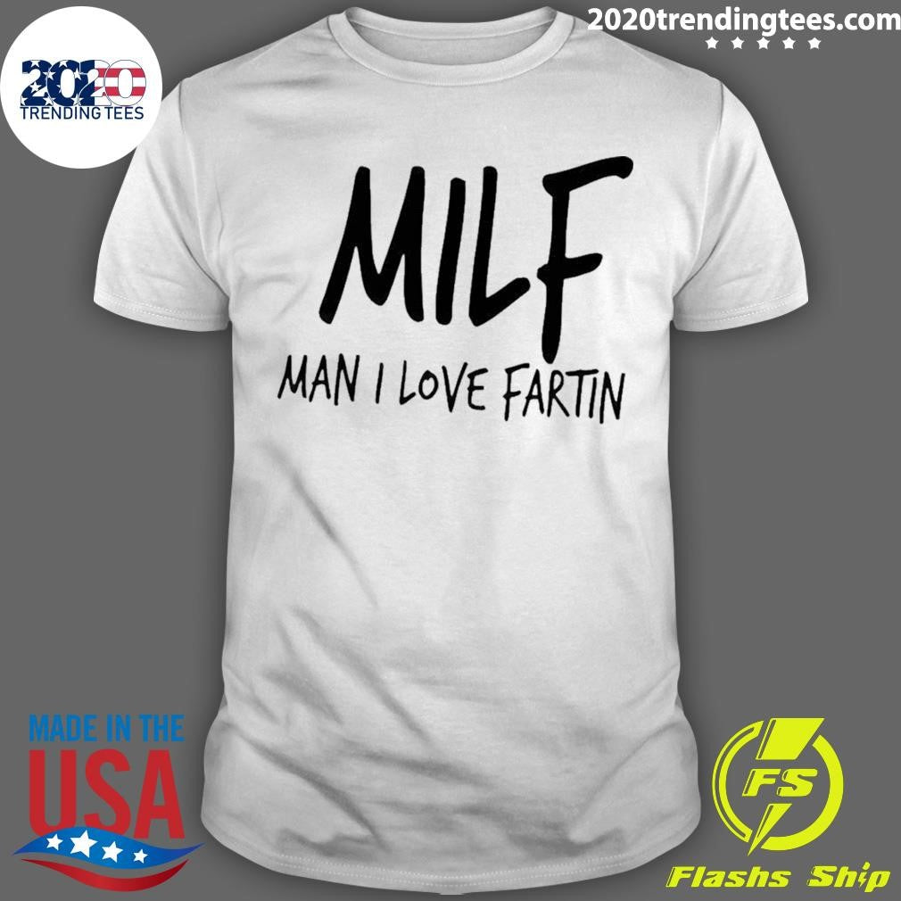 Milf Man I Love Fartin Shirt Unisex T-shirt, Sweatshirt, Hoodie, Long Sleeve Tee - T-Shirt, Sweatshirt, Hoodie