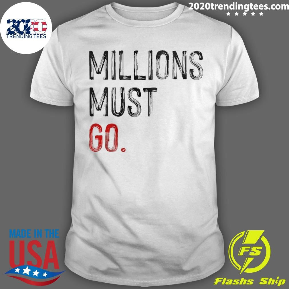 Millions Must Go Shirt Unisex T-shirt, Sweatshirt, Hoodie, Long Sleeve Tee - T-Shirt, Sweatshirt, Hoodie