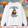 Minion Christmas If I Woke Up And Nothing Hurt I Would think I Was Dead shirt Unisex T-shirt, Sweatshirt, Hoodie, Long Sleeve Tee - T-Shirt, Sweatshirt, Hoodie