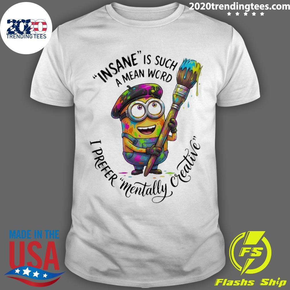 Minion Insane Is Such A Mean Word I Prefer Mentally Creative Shirt Unisex T-shirt, Sweatshirt, Hoodie, Long Sleeve Tee - T-Shirt, Sweatshirt, Hoodie