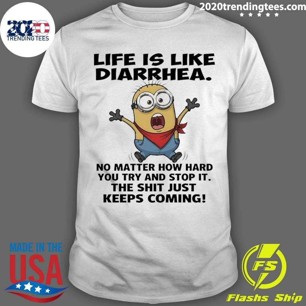 Minion Life Is Like Diarrhea No Matter How Hard You Try And Stop It The Shit Just Keeps Coming Shirt - T-Shirt, Sweatshirt, Hoodie