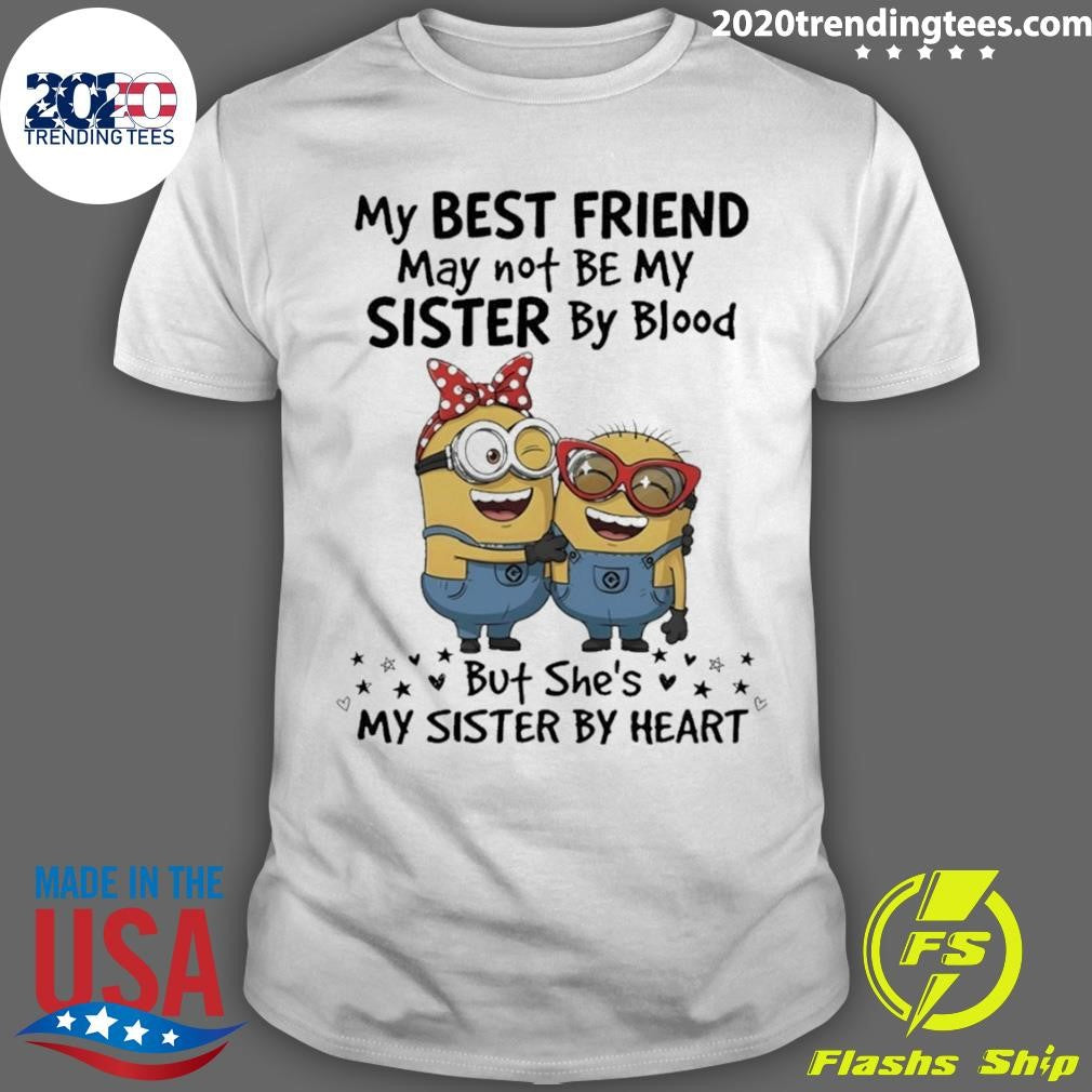 Minion My Best Friend May Not Be My Sister By Blood But Shes My Sister By Heart Shirt Unisex T-shirt, Sweatshirt, Hoodie, Long Sleeve Tee - T-Shirt, Sweatshirt, Hoodie