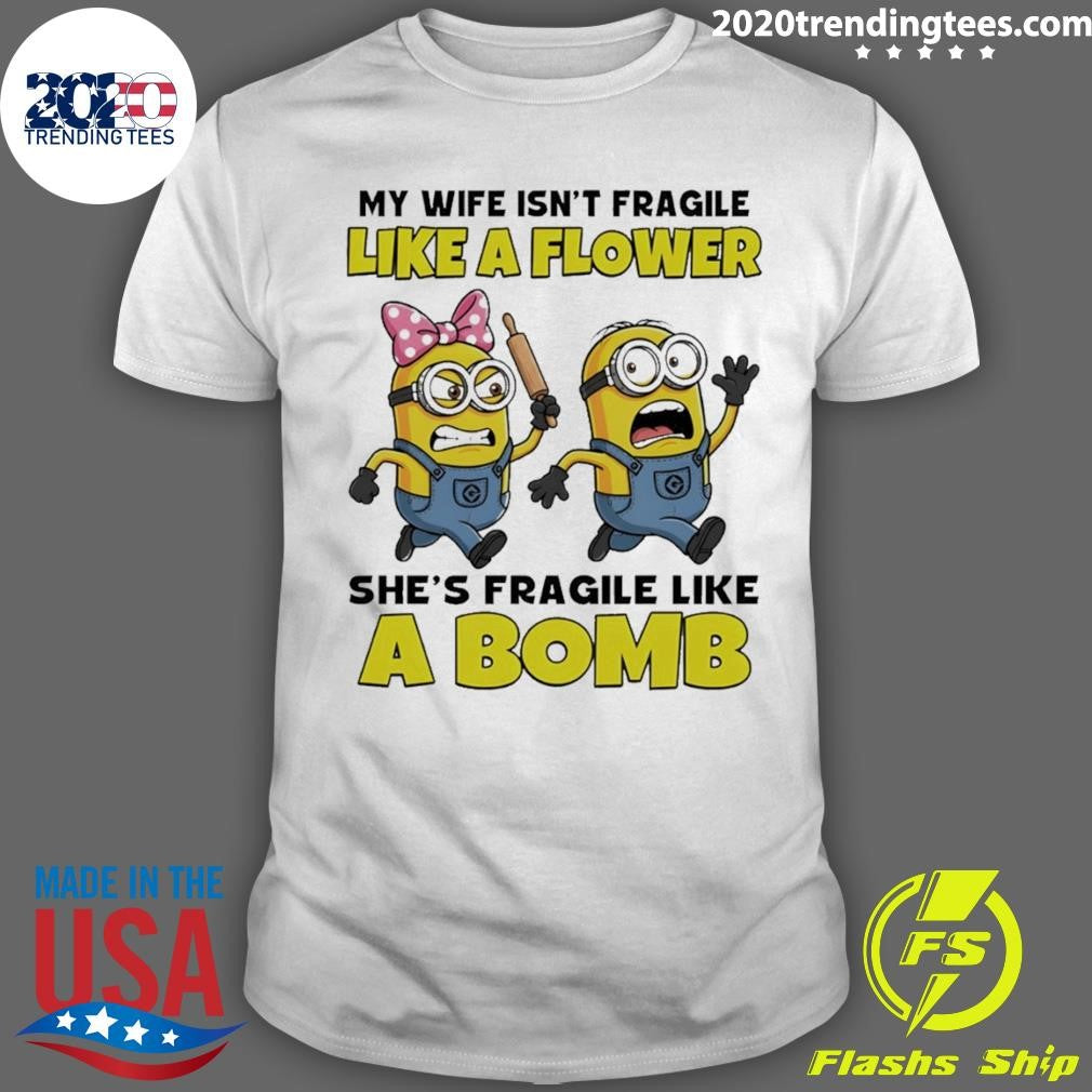Minion My Wife Isnt Fragile Like A Flower Shes Fragile Like  Bomb Shirt Unisex T-shirt, Sweatshirt, Hoodie, Long Sleeve Tee - T-Shirt, Sweatshirt, Hoodie