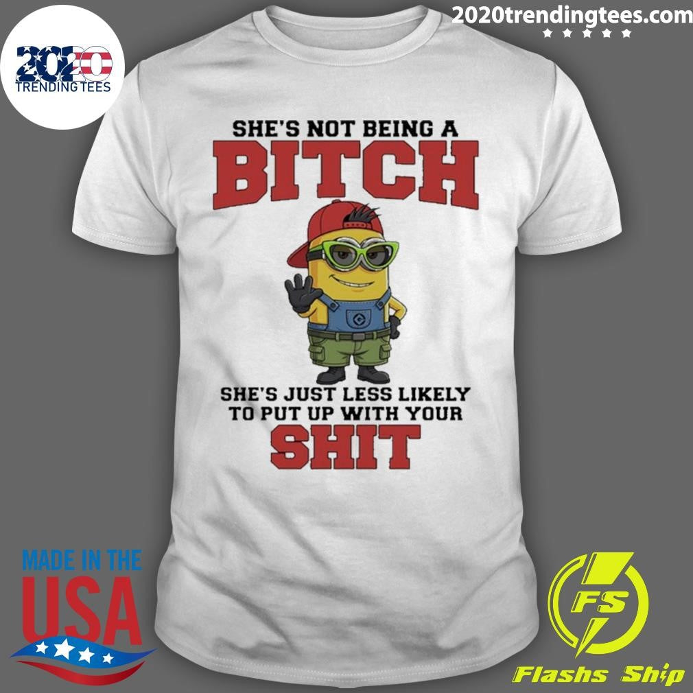 Minion Shes Not Being A Bitch Shes Just Less Likely To Put Up With Your Shit Shirt Unisex T-shirt, Sweatshirt, Hoodie, Long Sleeve Tee - T-Shirt, Sweatshirt, Hoodie