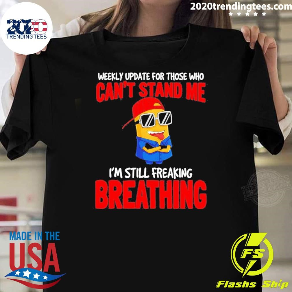 Minion Weekly Update For Those Who Cant Stand Me Im Still Freaking Breathing Shirt Unisex T-shirt, Sweatshirt, Hoodie, Long Sleeve Tee - T-Shirt, Sweatshirt, Hoodie