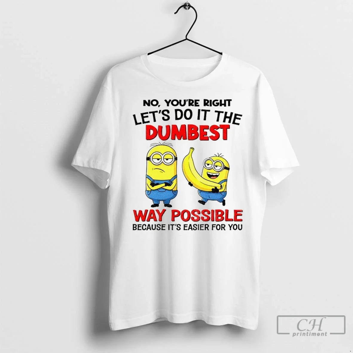 Minion Banana No Youre Right Lets Do It The Dumbest Way Possible Because Its Easier Unisex T-shirt, Sweatshirt, Hoodie, Long Sleeve Tee - T-Shirt, Sweatshirt, Hoodie