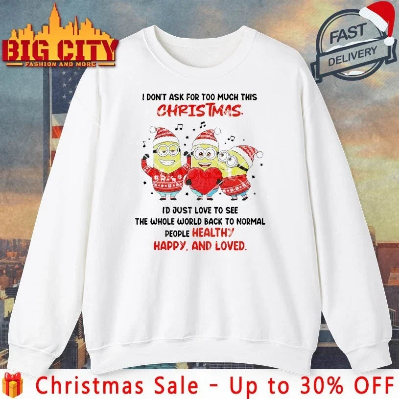 Minions I Dont Ask For Too Much This Christmas The Whole World Back To Normal People healthy Happy And Loved shirt - T-Shirt, Sweatshirt, Hoodie