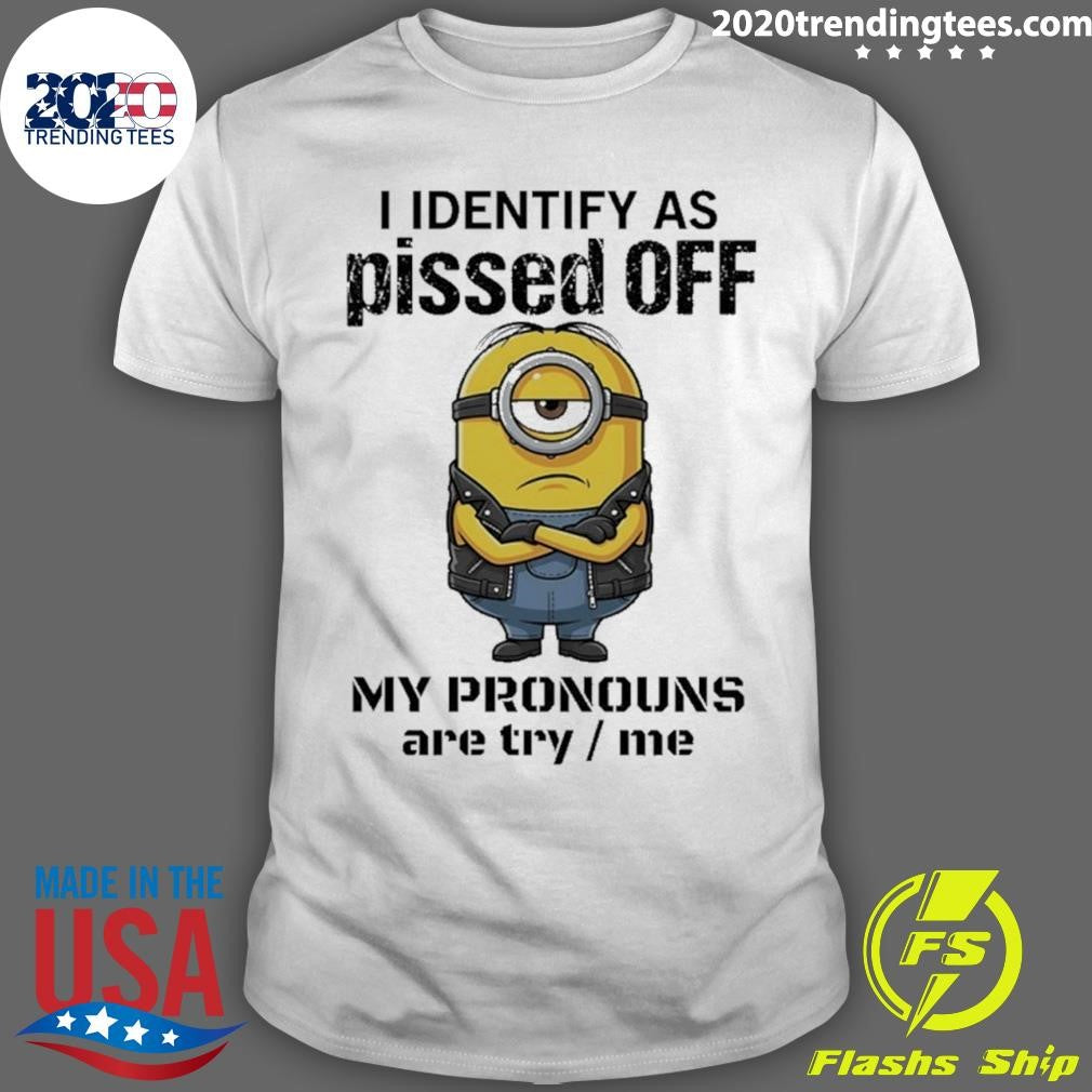 Minions I Identify Ass Pissed Off My Pronouns Are Try Me Shirt Unisex T-shirt, Sweatshirt, Hoodie, Long Sleeve Tee - T-Shirt, Sweatshirt, Hoodie