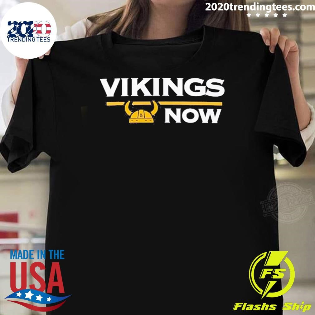 Minnesota Vikings Now Shirt Unisex T-shirt, Sweatshirt, Hoodie, Long Sleeve Tee - T-Shirt, Sweatshirt, Hoodie