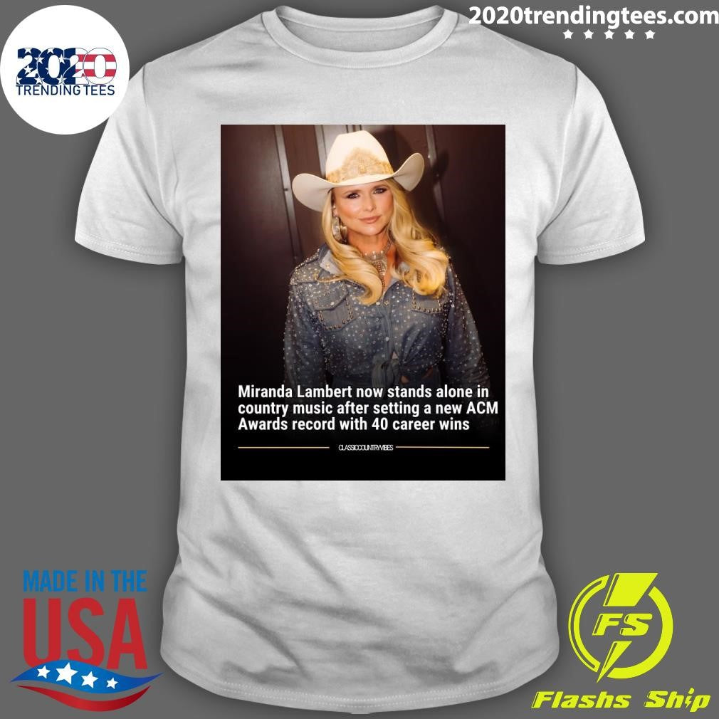 Miranda Lambert now stands alone in country music after setting a new ACM Awards record with 40 career wins Shirt - T-Shirt, Sweatshirt, Hoodie