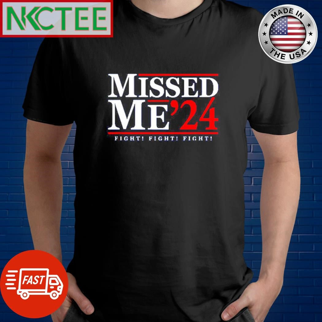 Missed me 2024 figh fight fight shirt Unisex T-shirt, Sweatshirt, Hoodie, Long Sleeve Tee - T-Shirt, Sweatshirt, Hoodie