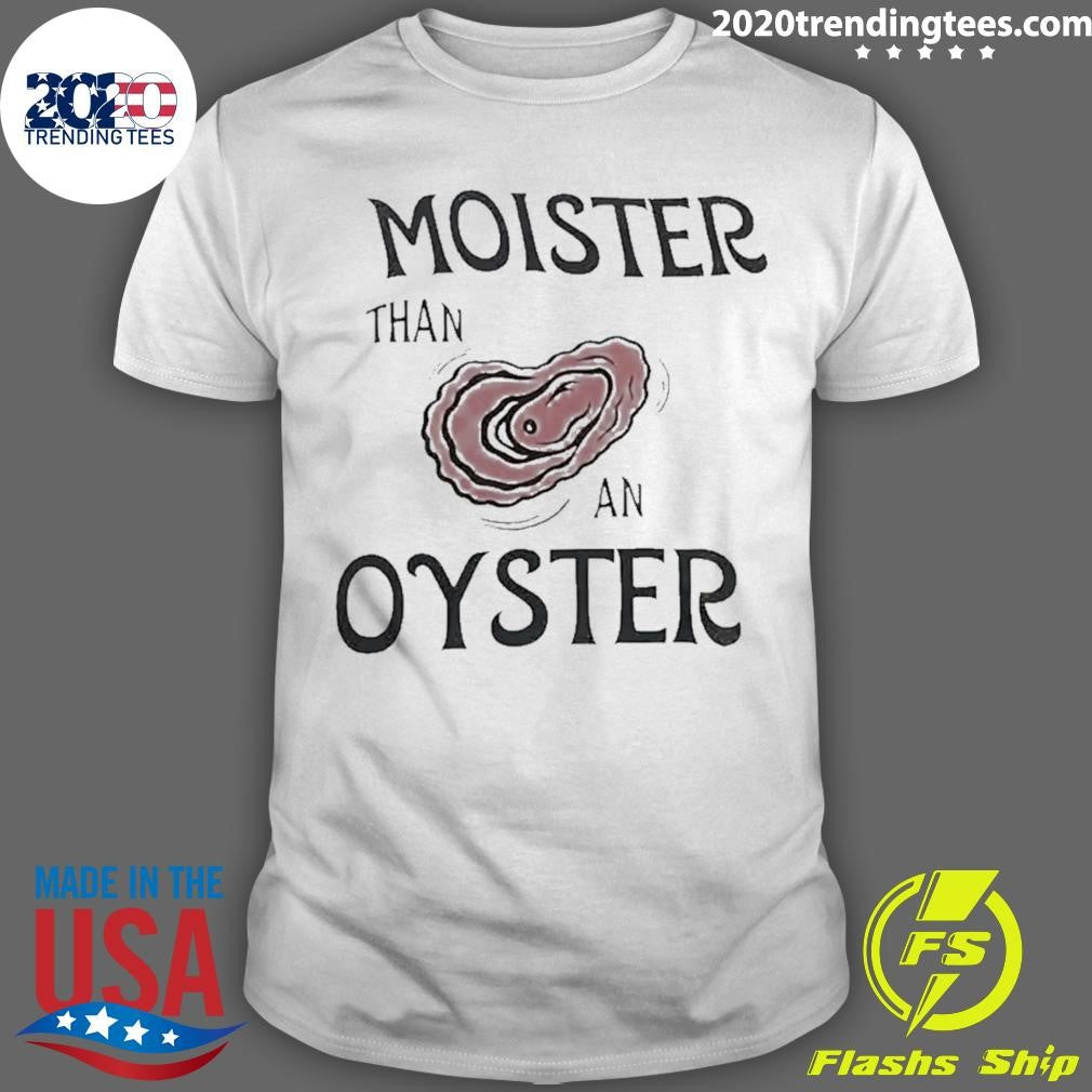 Moister Than An Oyster Dark Humor Shirt Unisex T-shirt, Sweatshirt, Hoodie, Long Sleeve Tee - T-Shirt, Sweatshirt, Hoodie