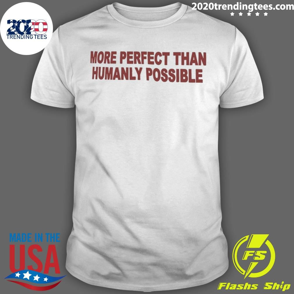 More Perfect Than Humanly Possible Shirt Unisex T-shirt, Sweatshirt, Hoodie, Long Sleeve Tee - T-Shirt, Sweatshirt, Hoodie