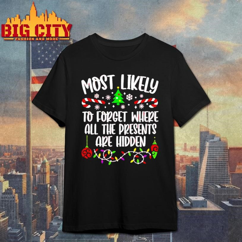 Most likely to forget where all the presents are hidden Christmas shirt Unisex T-shirt, Sweatshirt, Hoodie, Long Sleeve Tee - T-Shirt, Sweatshirt, Hoodie