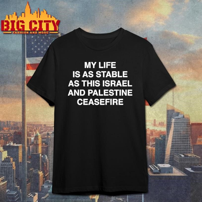 My Life Is As Stable As This Israel And Palestine Ceasefire Shirt Unisex T-shirt, Sweatshirt, Hoodie, Long Sleeve Tee - T-Shirt, Sweatshirt, Hoodie