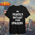 My Pencils Outlast Your Erasers shirt Unisex T-shirt, Sweatshirt, Hoodie, Long Sleeve Tee - T-Shirt, Sweatshirt, Hoodie