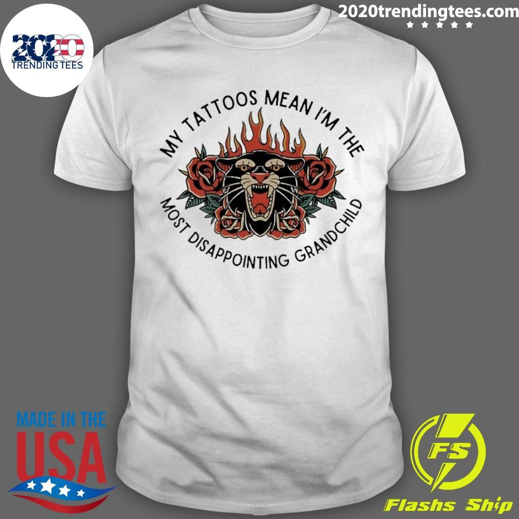 My Tattoos Mean Im The Most Disappointing Grandchild Shirt Unisex T-shirt, Sweatshirt, Hoodie, Long Sleeve Tee - T-Shirt, Sweatshirt, Hoodie
