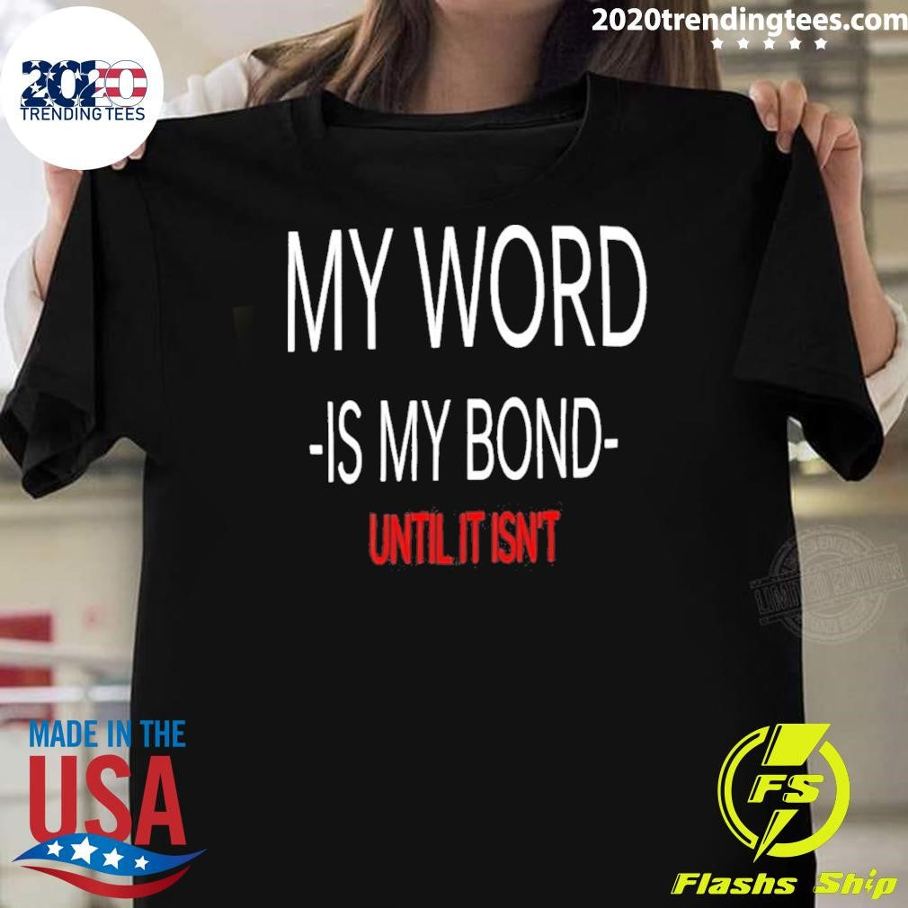 My Word Is My Bond Until It Isnt Tee Shirt Unisex T-shirt, Sweatshirt, Hoodie, Long Sleeve Tee - T-Shirt, Sweatshirt, Hoodie