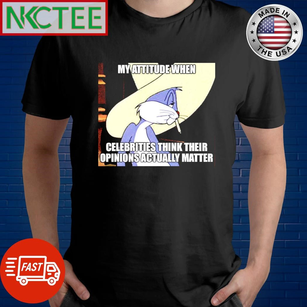 My attitude when celebrities think their opinions actually matter bunny smoke shirt Unisex T-shirt, Sweatshirt, Hoodie, Long Sleeve Tee - T-Shirt, Sweatshirt, Hoodie