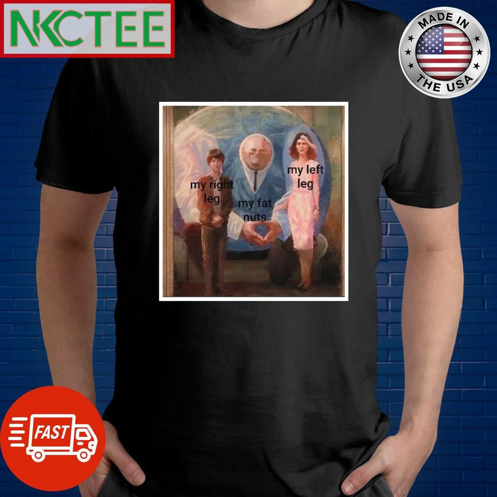 My right leg my fat nuts my left leg shirt Unisex T-shirt, Sweatshirt, Hoodie, Long Sleeve Tee - T-Shirt, Sweatshirt, Hoodie