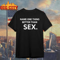 Name One Thing Better Than Sex Shirt Unisex T-shirt, Sweatshirt, Hoodie, Long Sleeve Tee - T-Shirt, Sweatshirt, Hoodie